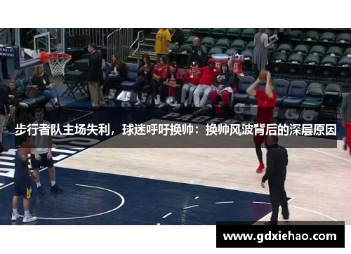 步行者队主场失利，球迷呼吁换帅：换帅风波背后的深层原因