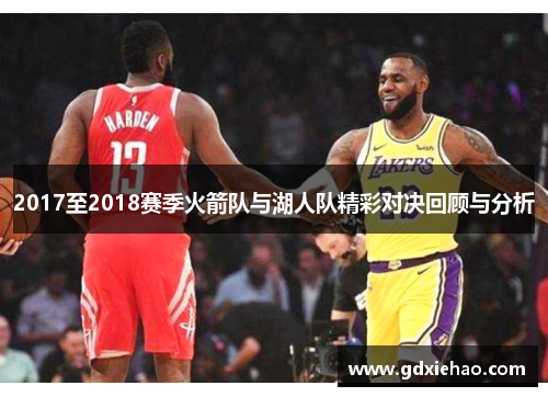 2017至2018赛季火箭队与湖人队精彩对决回顾与分析